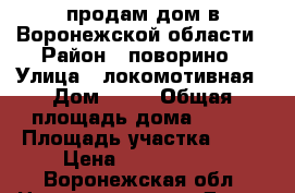 продам дом в Воронежской области › Район ­ поворино › Улица ­ локомотивная › Дом ­ 97 › Общая площадь дома ­ 275 › Площадь участка ­ 15 › Цена ­ 2 800 000 - Воронежская обл. Недвижимость » Дома, коттеджи, дачи продажа   . Воронежская обл.